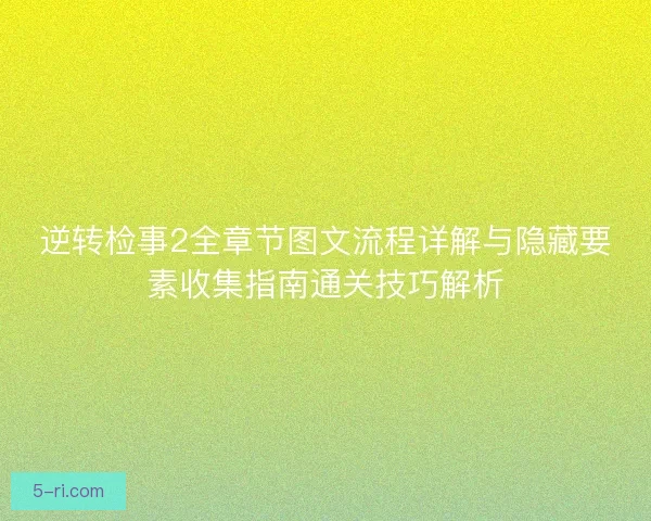 逆转检事2全章节图文流程详解与隐藏要素收集指南通关技巧解析