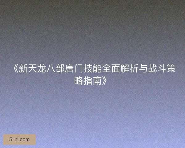 《新天龙八部唐门技能全面解析与战斗策略指南》