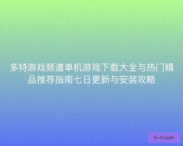 多特游戏频道单机游戏下载大全与热门精品推荐指南七日更新与安装攻略
