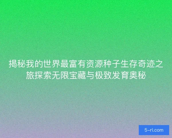 揭秘我的世界最富有资源种子生存奇迹之旅探索无限宝藏与极致发育奥秘