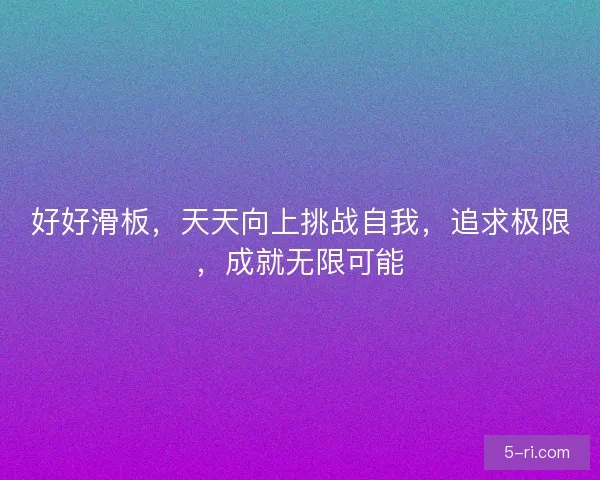 好好滑板，天天向上挑战自我，追求极限，成就无限可能