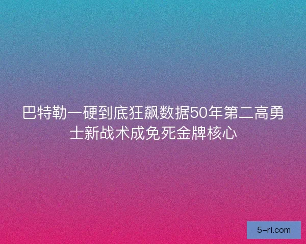巴特勒一硬到底狂飙数据50年第二高勇士新战术成免死金牌核心