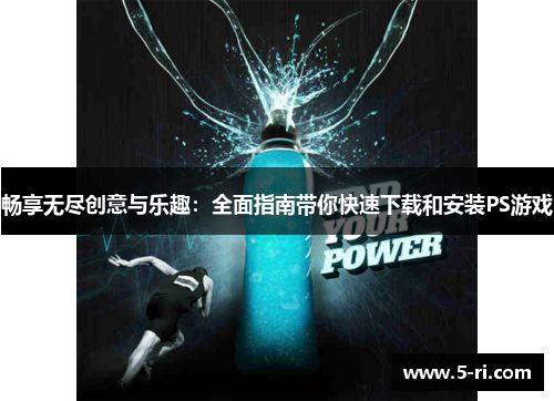 畅享无尽创意与乐趣：全面指南带你快速下载和安装PS游戏